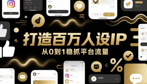 打造百万人设IP，从0到1稳抓平台流量-副业心选