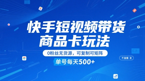 快手短视频带货商品卡玩法，不直播不发视频，0粉丝无货源，可复制可矩阵，单号每天1-5张 - 副业心选-副业心选