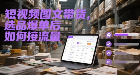 短视频图文带货，选品爆单后如何接流量 - 副业心选-副业心选