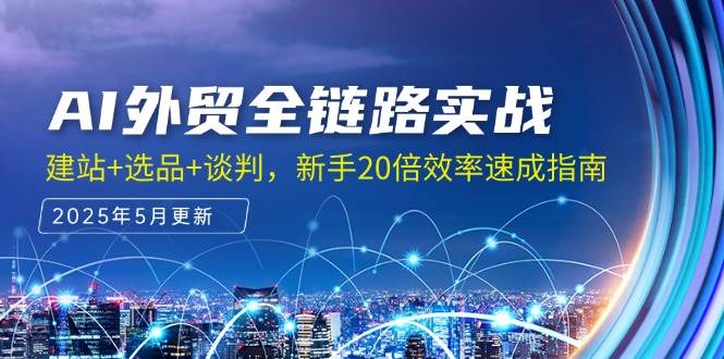 AI外贸全链路实战，建站+选品+谈判，新手20倍效率速成指南-副业心选