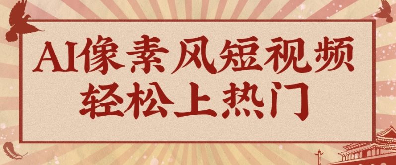 爆火1000万！AI像素风短视频制作方法，轻松上热门收割流量！完整保姆级教程！ - 副业心选-副业心选