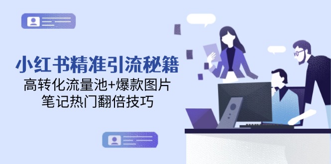 （14881期）小红书精准引流秘籍，高转化流量池+爆款图片，笔记热门翻倍技巧-副业心选
