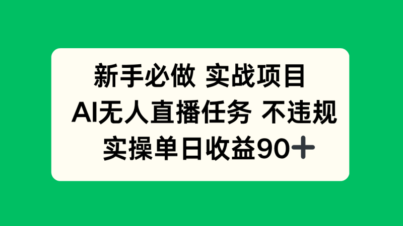 （14901期）新手必做实战项目，AI无人直播任务 不违规，实操单日收益90+ - 副业心选-副业心选