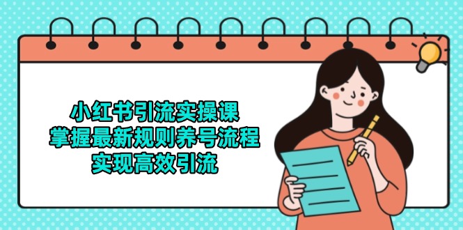（14897期）小红书引流实操课，掌握最新规则养号流程，实现高效引流 - 副业心选-副业心选