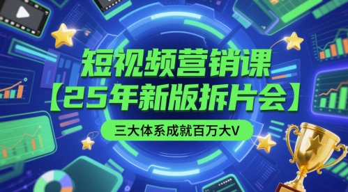短视频营销课【25年新版拆片会】三大体系成就百万大V，包含正课、拆片会、手把手教学直播课等-副业心选