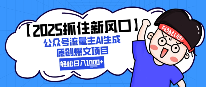 【2025抓住新风口】公众号流量主AI生成原创爆文项目，新手小白轻松日入1k+-副业心选
