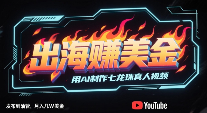 出海挣美金，用AI制作七龙珠真人视频，发布到油管，条条爆火，月入几W美刀-副业心选