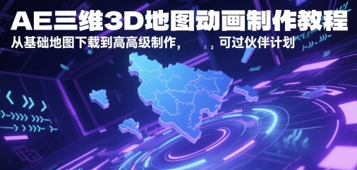 AE三维3D地图动画制作教程，从基础地图下载到高级制作，可过伙伴计划 - 副业心选-副业心选