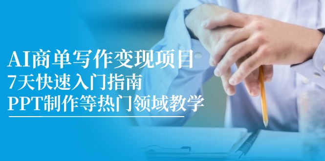 （14945期）AI商单写作变现项目，7天快速入门指南，PPT制作等热门领域教学-副业心选