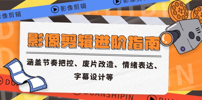 （14941期）影像剪辑进阶指南，涵盖节奏把控、废片改造、情绪表达、字幕设计等 - 副业心选-副业心选