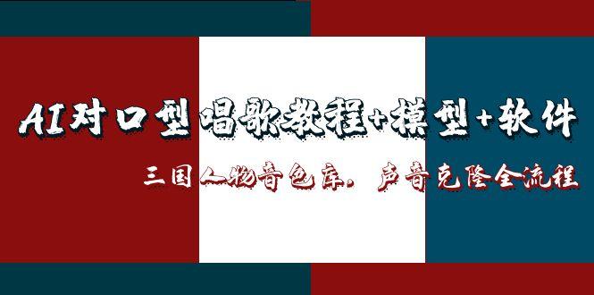 （14930期）AI对口型唱歌教程+模型+软件，三国人物音色库，声音克隆全流程-副业心选