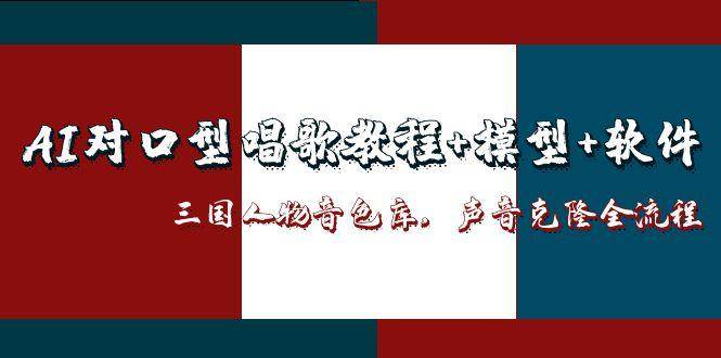 三国人物音色库AI对口型唱歌，声音克隆全流程，教程+模型+软件-副业心选