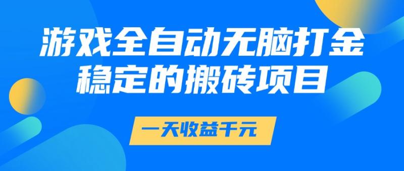 游戏全自动无脑打金，一天收益1000+，稳定的搬砖项目-副业心选