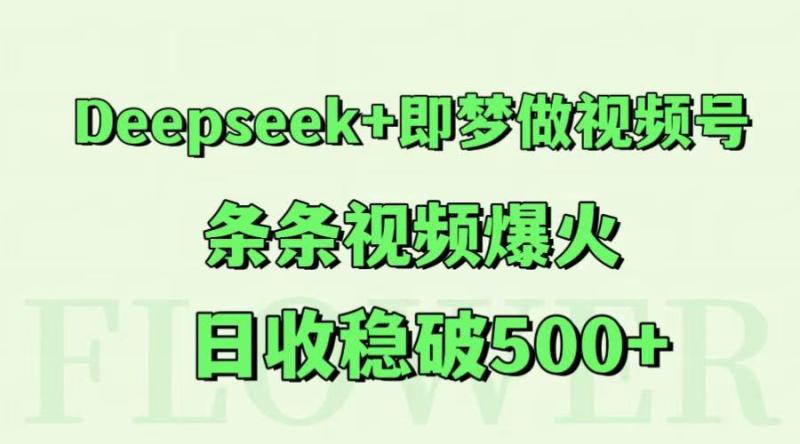Deepseek+即梦做视频号，条条视频爆火，日收稳破500+-副业心选