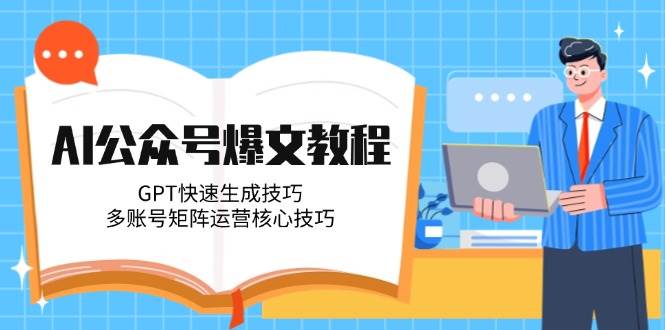 AI公众号爆文教程，GPT快速生成技巧，多账号矩阵运营核心技巧 - 副业心选-副业心选