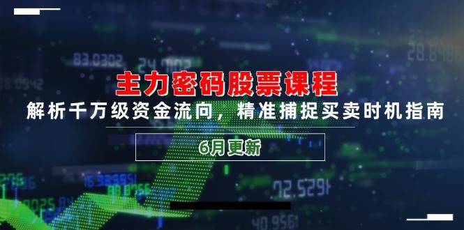 主力密码股票课程，解析千万级资金流向，精准捕捉买卖时机指南（6月更新）-副业心选