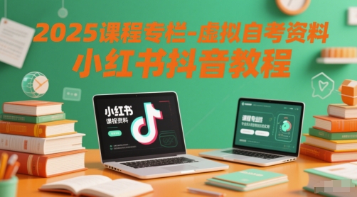 2025课程专栏-虚拟自考资料小红书抖音教程 - 副业心选-副业心选