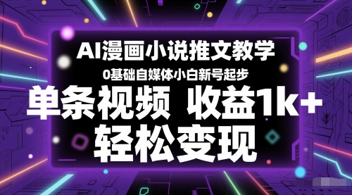 AI漫画小说推文教学，0基础自媒体小白新号起步，单条视频收益1k+，轻松变现 - 副业心选-副业心选