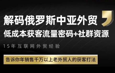 俄罗斯中亚外贸低成本获客流，告诉你年销售千万以上老外贸人的获客打法-副业心选