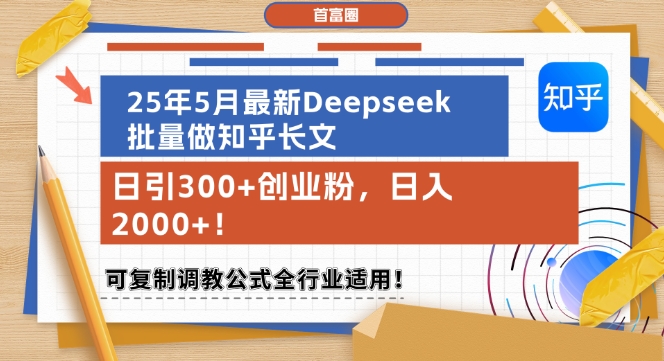 25年5月最新Deepseek批量做知乎长文，日引300+创业粉，日入1k+，可复制调教公式全行业适用 - 副业心选-副业心选