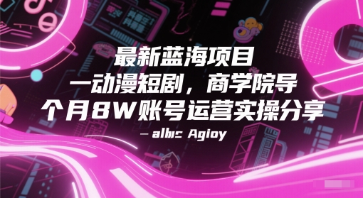 最新蓝海项目动漫短剧，商学院导师单抖音号一个月8W账号运营实操分享-副业心选