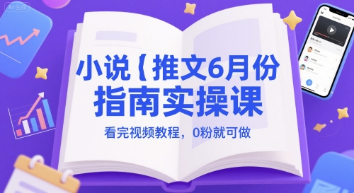 小说推文6月份指南实操课，看完视频教程，0粉就可做 - 副业心选-副业心选