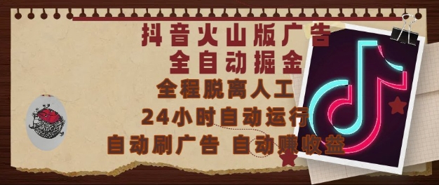 抖音火山版广告全自动掘金，24小时自动运行，自动刷广告，自动整收益，0基础小白也能上手 - 副业心选-副业心选