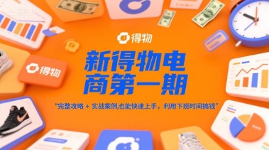新得物电商第一期，完整攻略+实战案例，普通人也能快速上手，利用下班时间搞钱 - 副业心选-副业心选