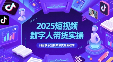 2025短视频数字人带货实操，抖音快手短视频带货最新教学-副业心选
