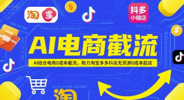 AI电商截流项目，AI结合电商0成本截流，助力淘宝多多抖店无货源0成本起店-副业心选
