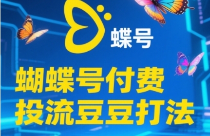 2025蝴蝶号付费投流豆豆打法，助新手快速掌握付费流量撬动自然流的核心玩法 - 副业心选-副业心选