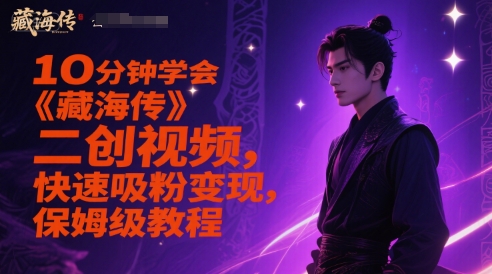 10分钟学会《藏海传》二创视频，快速吸粉变现，保姆级教程-副业心选