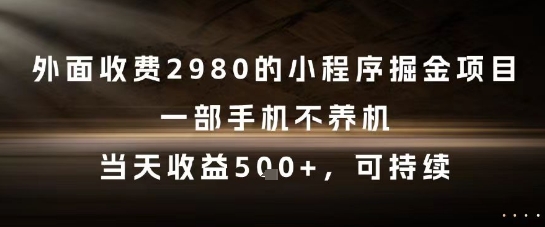 外面收费2980的小程序掘金项目，一部手机不养机，当天收益5张+，可持续 - 副业心选-副业心选