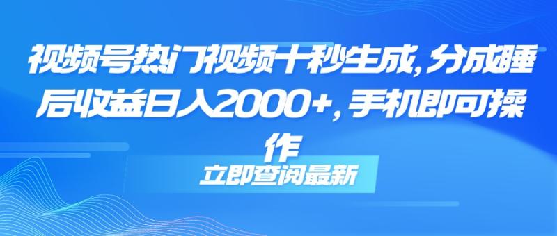 （14947期）视频号热门视频十秒生成，分成睡后收益日入2000+，手机即可操作-副业心选