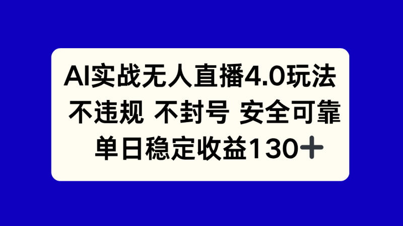 （14963期）AI实战无人直播4.0玩法， 不违规不封号，单日稳定收益130+-副业心选