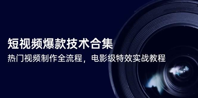 短视频爆款技术合集，热门视频制作全流程，电影级特效实战教程-副业心选