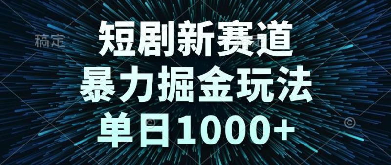 （14993期）短剧新赛道，暴力掘金玩法，单日1000+ - 副业心选-副业心选