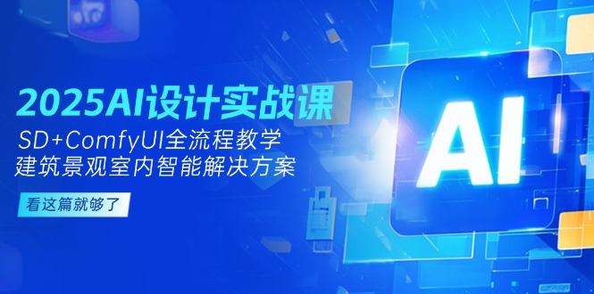 （14985期）2025AI设计实战课，SD+ComfyUI全流程教学，建筑景观室内智能解决方案 - 副业心选-副业心选
