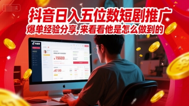 抖音日入五位数短剧推广爆单经验分享，来看看他是怎么做到的？-副业心选