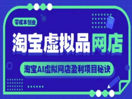 淘宝虚拟品网店，零成本创业，淘宝AI虚拟网店盈利项目秘诀 - 副业心选-副业心选