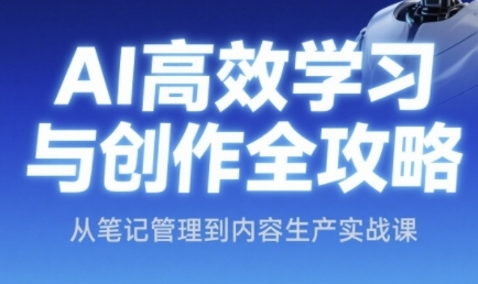AI高效学习与创作全攻略，从笔记管理到内容生产实战课 - 副业心选-副业心选