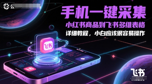 手机一键采集小红书商品到飞书多维表格，详细教程，小白应该很容易操作 - 副业心选-副业心选