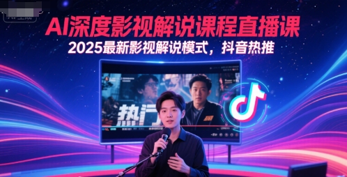 AI深度影视解说课程直播课，2025最新影视解说模式，抖音热推 - 副业心选-副业心选