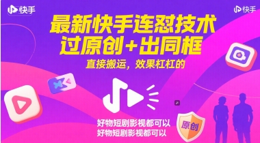 最新快手连怼技术，过原创+出同框，直接搬运，效果杠杠的，好物短剧影视都可以 - 副业心选-副业心选
