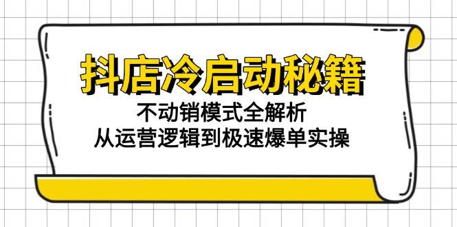 抖店冷启动秘籍：不动销模式全解析，从运营逻辑到极速爆单实操 - 副业心选-副业心选