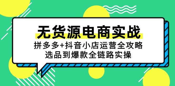 无货源电商实战：拼多多+抖音小店运营全攻略，选品到爆款全链路实操 - 副业心选-副业心选