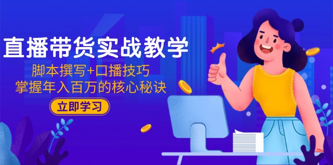 （15008期）直播带货实战教学：脚本撰写+口播技巧，掌握年入百万的核心秘诀-副业心选