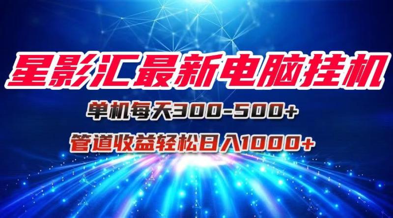 （15003期）星影汇最新电脑挂机单机每天300+团队管道收益轻松日入1000+-副业心选