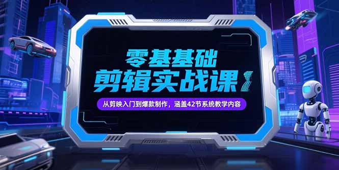零基础抖音剪辑实战课，从剪映入门到爆款制作，涵盖42节系统教学内容 - 副业心选-副业心选