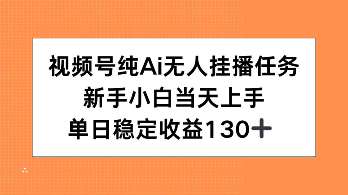 视频号纯AI无人挂播任务，新手小白当天上手，单日稳定收益130+ - 副业心选-副业心选